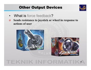 Other Output Devices
• What is force feedback?
37
Ø Sends resistance to joystick or wheel in response to
actions of user
 