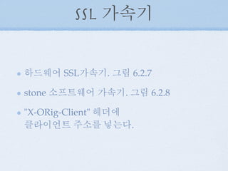 SSL 가속기
하드웨어 SSL가속기. 그림 6.2.7
stone 소프트웨어 가속기. 그림 6.2.8
"X-ORig-Client" 헤더에
클라이언트 주소를 넣는다.
 