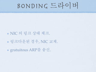 Bonding 드라이버
NIC 의 링크 상태 체크.
링크다운된 경우, NIC 교체.
gratuitous ARP를 송신.
 