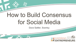 How to Build Consensus
   for Social Media
       Dave Sattler, Scentsy
 