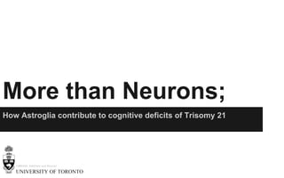More than Neurons;
How Astroglia contribute to cognitive deficits of Trisomy 21
HMB420: Kathleen and Nouran
 