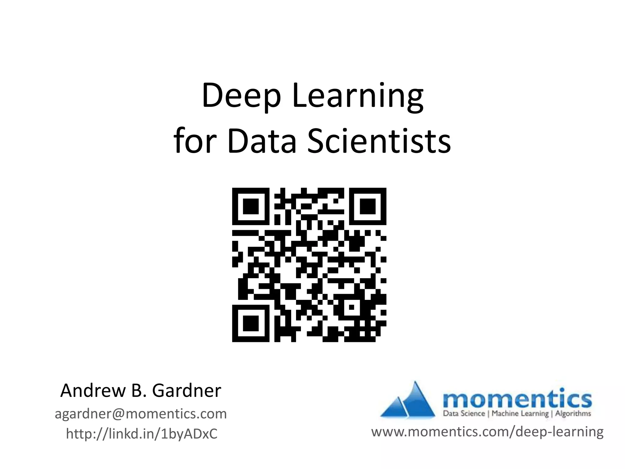 Deep Learning
for Data Scientists

Andrew B. Gardner
agardner@momentics.com
http://linkd.in/1byADxC

www.momentics.com/deep-learning

 