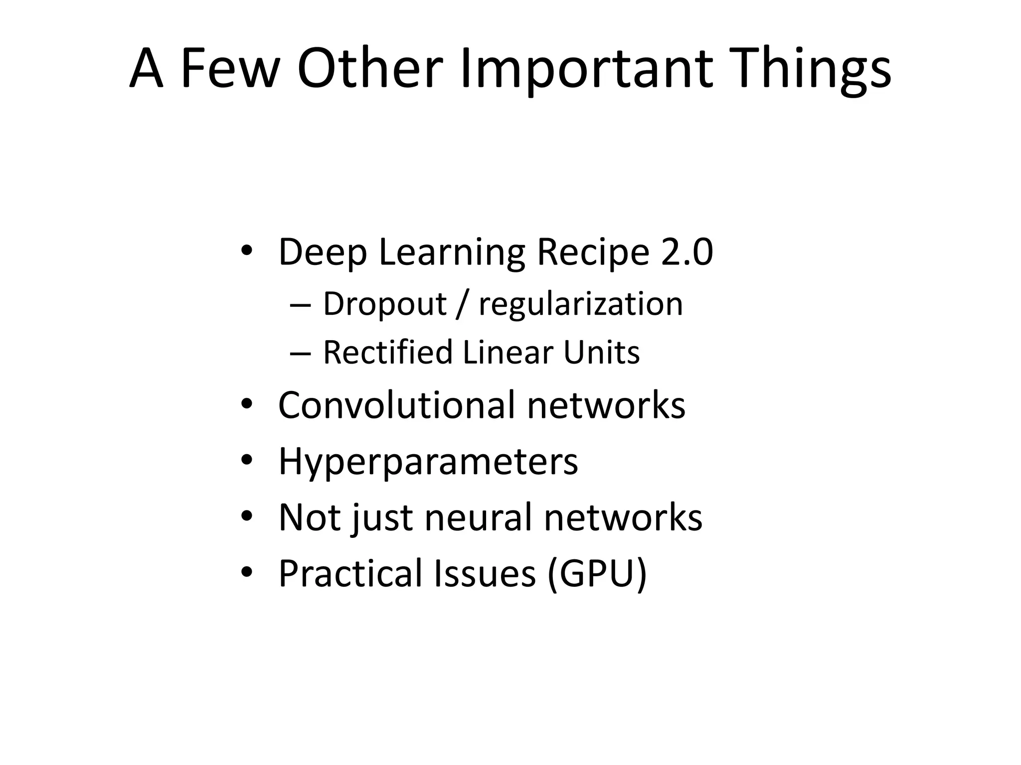 A Few Other Important Things
• Deep Learning Recipe 2.0
– Dropout / regularization
– Rectified Linear Units

•
•
•
•

Convolutional networks
Hyperparameters
Not just neural networks
Practical Issues (GPU)

 