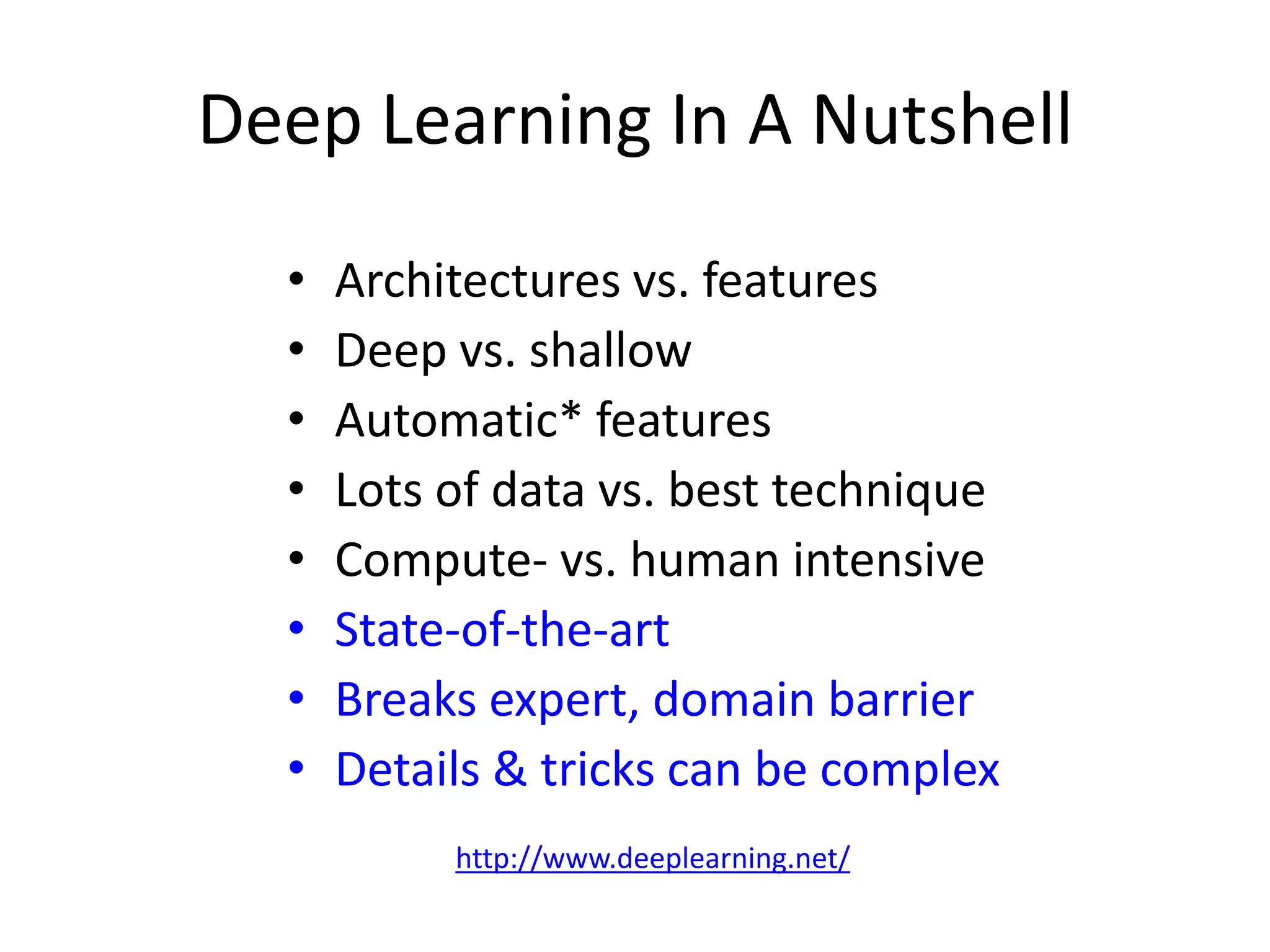 Deep Learning In A Nutshell
•
•
•
•
•
•
•
•

Architectures vs. features
Deep vs. shallow
Automatic* features
Lots of data vs. best technique
Compute- vs. human intensive
State-of-the-art
Breaks expert, domain barrier
Details & tricks can be complex
http://www.deeplearning.net/

 