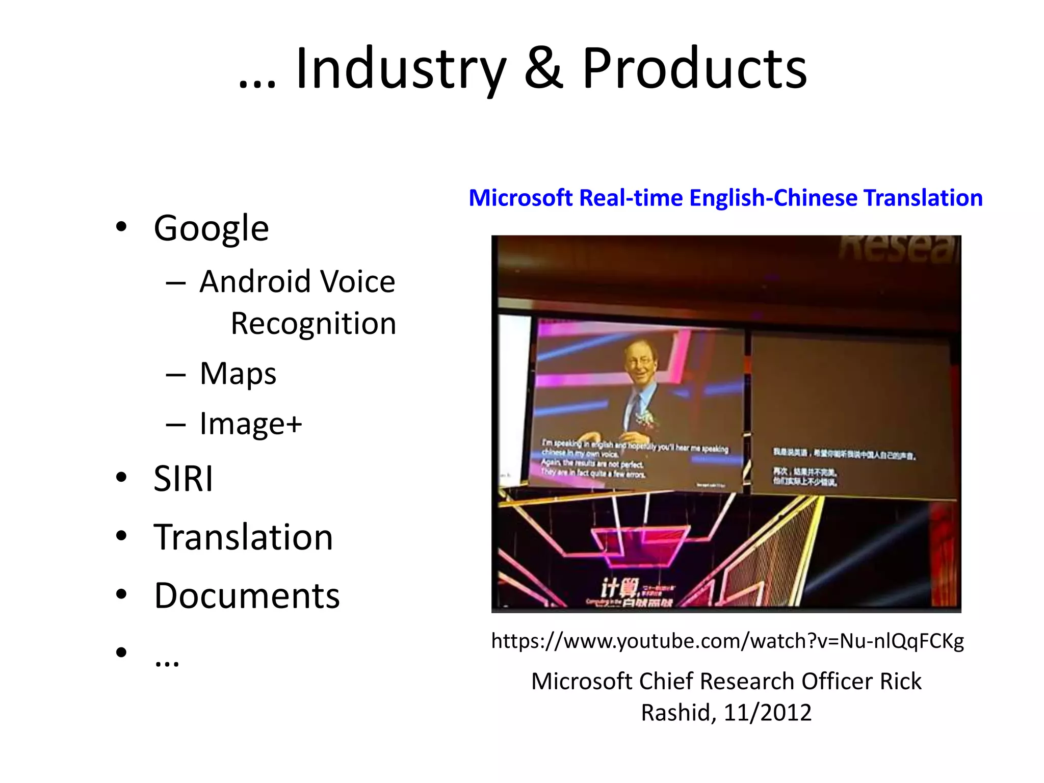 … Industry & Products
• Google

Microsoft Real-time English-Chinese Translation

– Android Voice
Recognition
– Maps
– Image+

•
•
•
•

SIRI
Translation
Documents
…

https://www.youtube.com/watch?v=Nu-nlQqFCKg

Microsoft Chief Research Officer Rick
Rashid, 11/2012

 