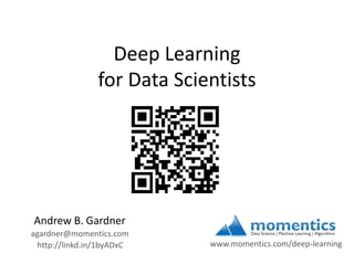 Deep Learning
for Data Scientists

Andrew B. Gardner
agardner@momentics.com
http://linkd.in/1byADxC

www.momentics.com/deep-learning

 