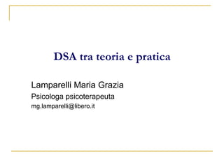DSA tra teoria e pratica
Lamparelli Maria Grazia
Psicologa psicoterapeuta
mg.lamparelli@libero.it
 