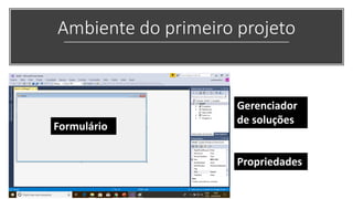 Ambiente do primeiro projeto
Formulário
Gerenciador
de soluções
Propriedades
 
