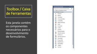 Toolbox / Caixa
de Ferramentas
Esta janela contém
os componentes
necessários para o
desenvolvimento
de formulários.
 