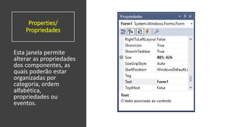 Properties/
Propriedades
Esta janela permite
alterar as propriedades
dos componentes, as
quais poderão estar
organizadas por
categoria, ordem
alfabética,
propriedades ou
eventos.
 