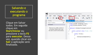 Salvando e
executando o
programa
Clique em Salvar
todos. Em seguida
clique em
Start/Iniciar ou
pressione a tecla F5
para executar. Dessa
vez, quando clicar em
Sair a aplicação será
finalizada.
 
