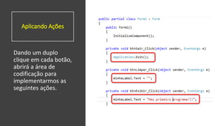 Aplicando Ações
Dando um duplo
clique em cada botão,
abrirá a área de
codificação para
implementarmos as
seguintes ações.
 