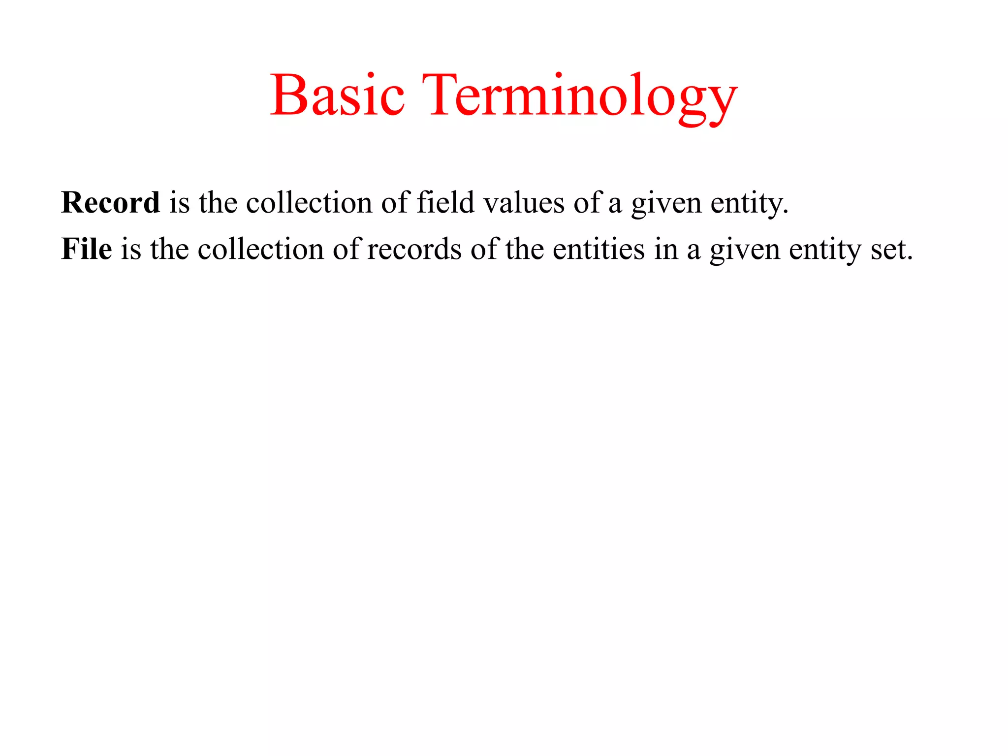 Basic Terminology
Record is the collection of field values of a given entity.
File is the collection of records of the entities in a given entity set.
 