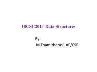18CSC201J-Data Structures
By
M.Thamizharasi, AP/CSE
 