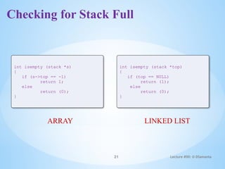 Checking for Stack Full
21 Lecture #00: © DSamanta
int isempty (stack *s)
{
if (s->top == -1)
return 1;
else
return (0);
}
ARRAY LINKED LIST
int isempty (stack *top)
{
if (top == NULL)
return (1);
else
return (0);
}
 