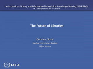 IAEA
International Atomic Energy Agency
United Nations Library and Information Network for Knowledge Sharing (UN-LINKS)
18 - 20 September 2013, Geneva
 