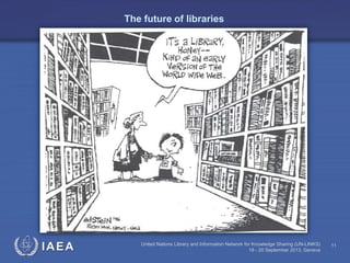IAEA United Nations Library and Information Network for Knowledge Sharing (UN-LINKS)
18 - 20 September 2013, Geneva
11
The future of libraries
 