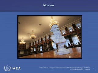 IAEA United Nations Library and Information Network for Knowledge Sharing (UN-LINKS)
18 - 20 September 2013, Geneva
4
Moscow
 