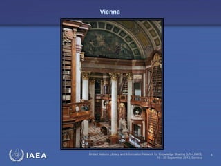 IAEA United Nations Library and Information Network for Knowledge Sharing (UN-LINKS)
18 - 20 September 2013, Geneva
6
Vienna
 