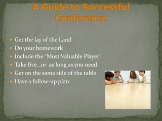  Get the lay of the Land
 Do your homework
 Include the “Most Valuable Player”
 Take five…or as long as you need
 Get on the same side of the table
 Have a follow-up plan
 