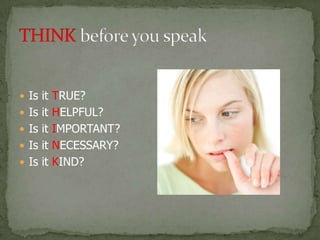 Is it TRUE?
 Is it HELPFUL?
 Is it IMPORTANT?
 Is it NECESSARY?
 Is it KIND?
 