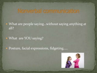  What are people saying…without saying anything at
  all?

 What are YOU saying?


 Posture, facial expressions, fidgeting…..
 