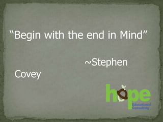 “Begin with the end in Mind”

               ~Stephen
Covey
 