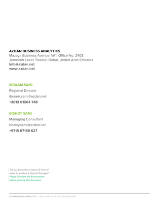 AZDAN BUSINESS ANALYTICS │ ORACLE+NETSUITE SOLUTION PROVIDER				 	 											9	
	
	
	
	
	
	
AZDAN BUSINESS ANALYTICS
Mazaya Business Avenue AA1, Office No. 2403
Jumeirah Lakes Towers, Dubai, United Arab Emirates
info@azdan.net
www.azdan.net
	
	
	
	
	
	
	
	
	
	
	 	
Did you know that it takes 10 litres of
water to produce 1 sheet of A4 paper?
Please Consider the Environment
before printing this document.
Managing Consultant
bishoy.sami@azdan.net
+9715 67159 627
BISHOY SAMI
IBRAAM SAMI
Regional Director
ibraam.sami@azdan.net
+2012 01204 748
 