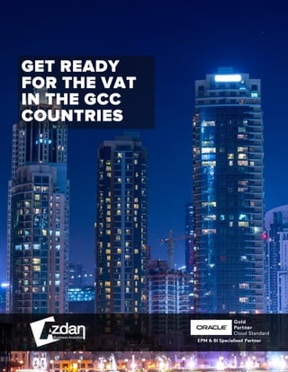 AZDAN BUSINESS ANALYTICS │ ORACLE+NETSUITE SOLUTION PROVIDER				 	 1	
	
	
	
GET READY
FOR THE VAT
IN THE GCC
COUNTRIES
 
