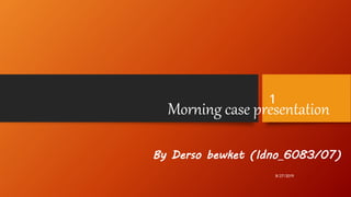 Morning case presentation
By Derso bewket (Idno_6083/07)
1
8/27/2019
 