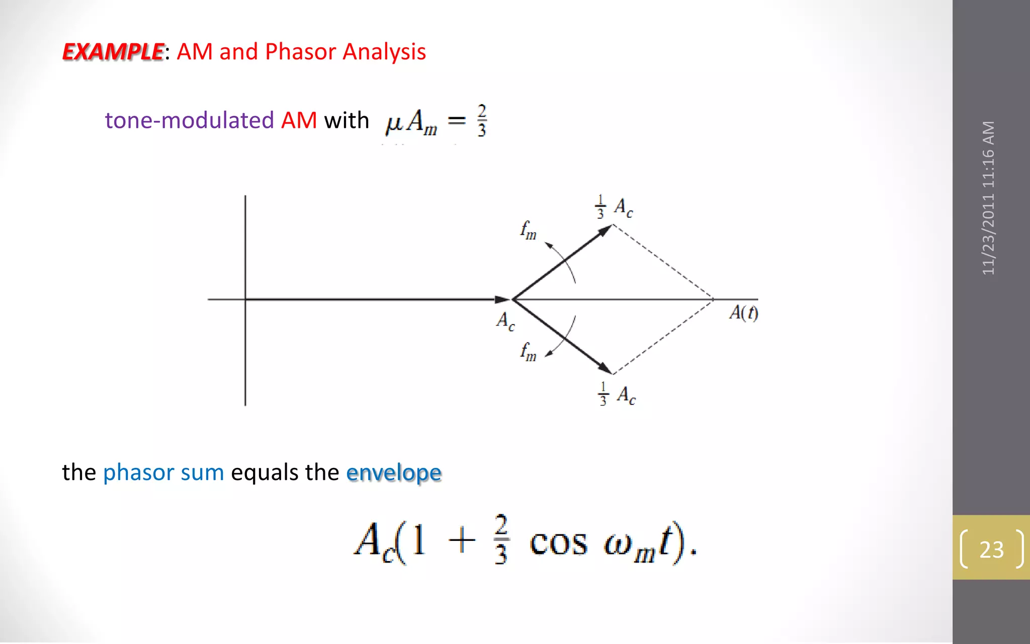 EXAMPLE: AM and Phasor Analysis

   tone-modulated AM with




                                     11/23/2011 11:16 AM
the phasor sum equals the envelope


                                      23
 