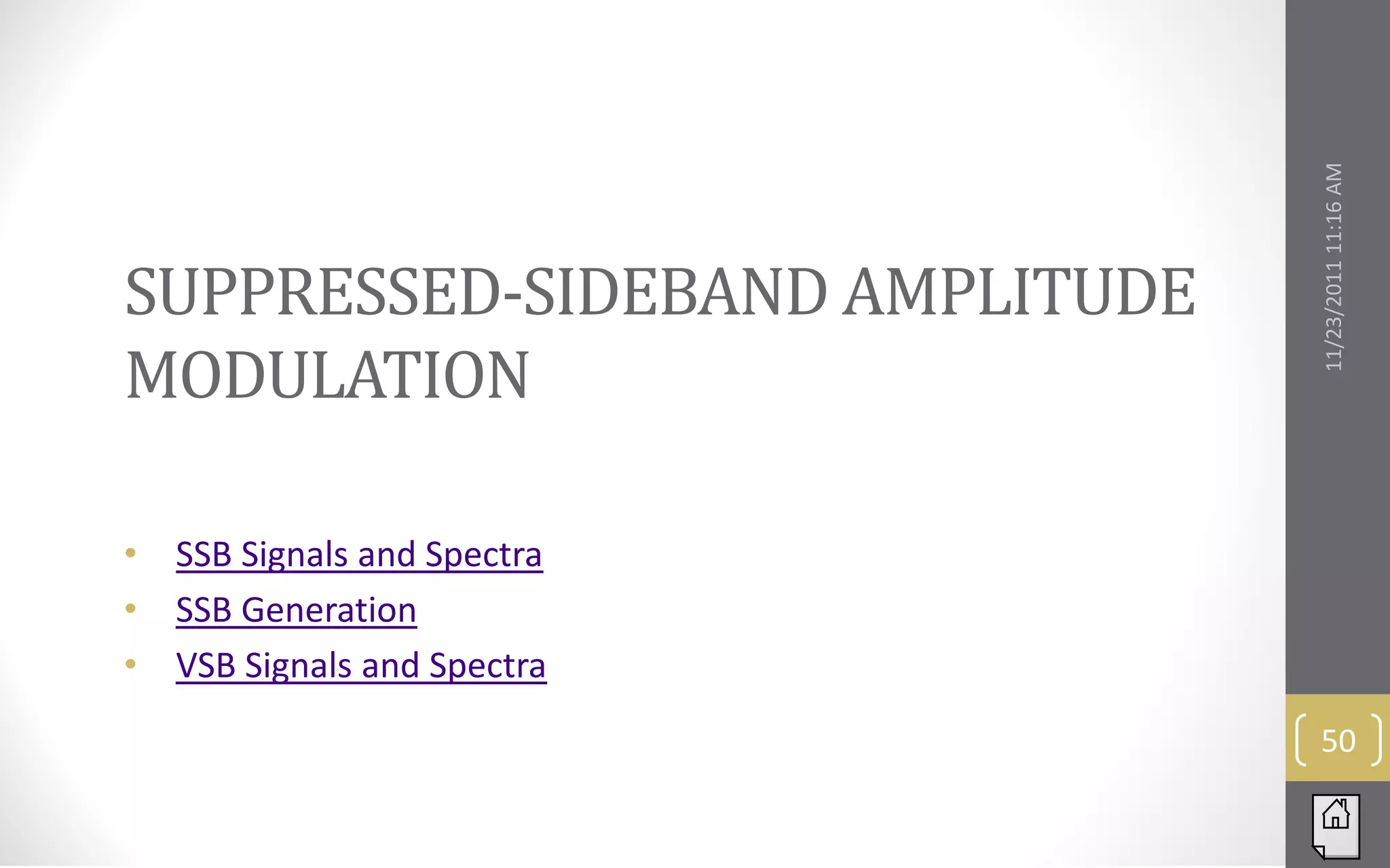 SUPPRESSED-SIDEBAND AMPLITUDE




                                11/23/2011 11:16 AM
MODULATION

•   SSB Signals and Spectra
•   SSB Generation
•   VSB Signals and Spectra
                                 50
 