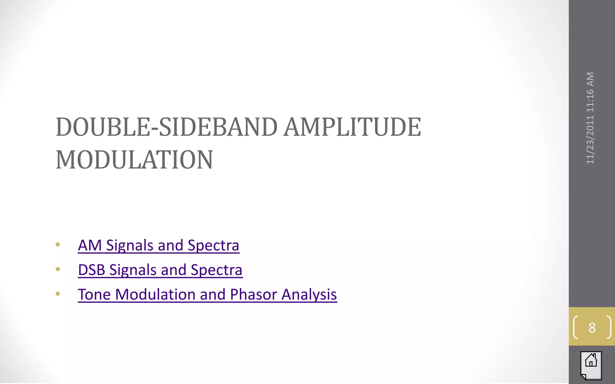 DOUBLE-SIDEBAND AMPLITUDE




                                          11/23/2011 11:16 AM
MODULATION


•   AM Signals and Spectra
•   DSB Signals and Spectra
•   Tone Modulation and Phasor Analysis
                                                 8
 