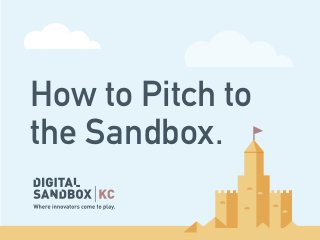 How to Pitch to
the Sandbox.
 