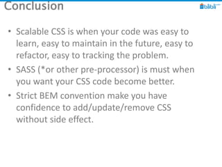 Conclusion
• Scalable CSS is when your code was easy to
learn, easy to maintain in the future, easy to
refactor, easy to t...