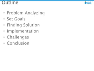 Outline
• Problem Analyzing
• Set Goals
• Finding Solution
• Implementation
• Challenges
• Conclusion
 