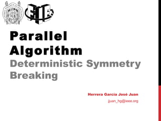 Parallel Algorithm Deterministic Symmetry Breaking Herrera García José Juan j [email_address] 