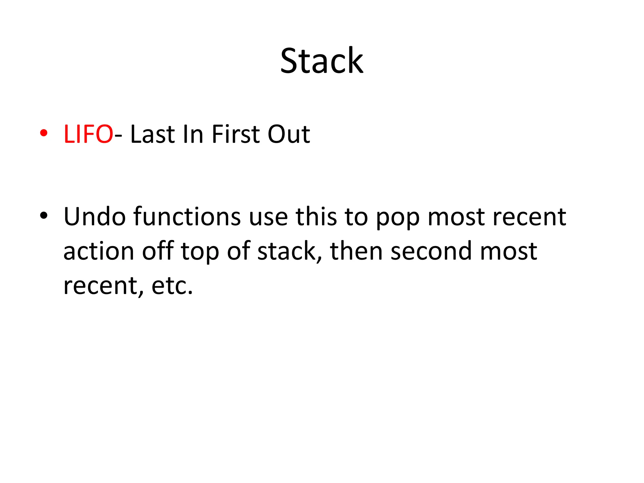 Stack
• LIFO- Last In First Out
• Undo functions use this to pop most recent
action off top of stack, then second most
recent, etc.
 