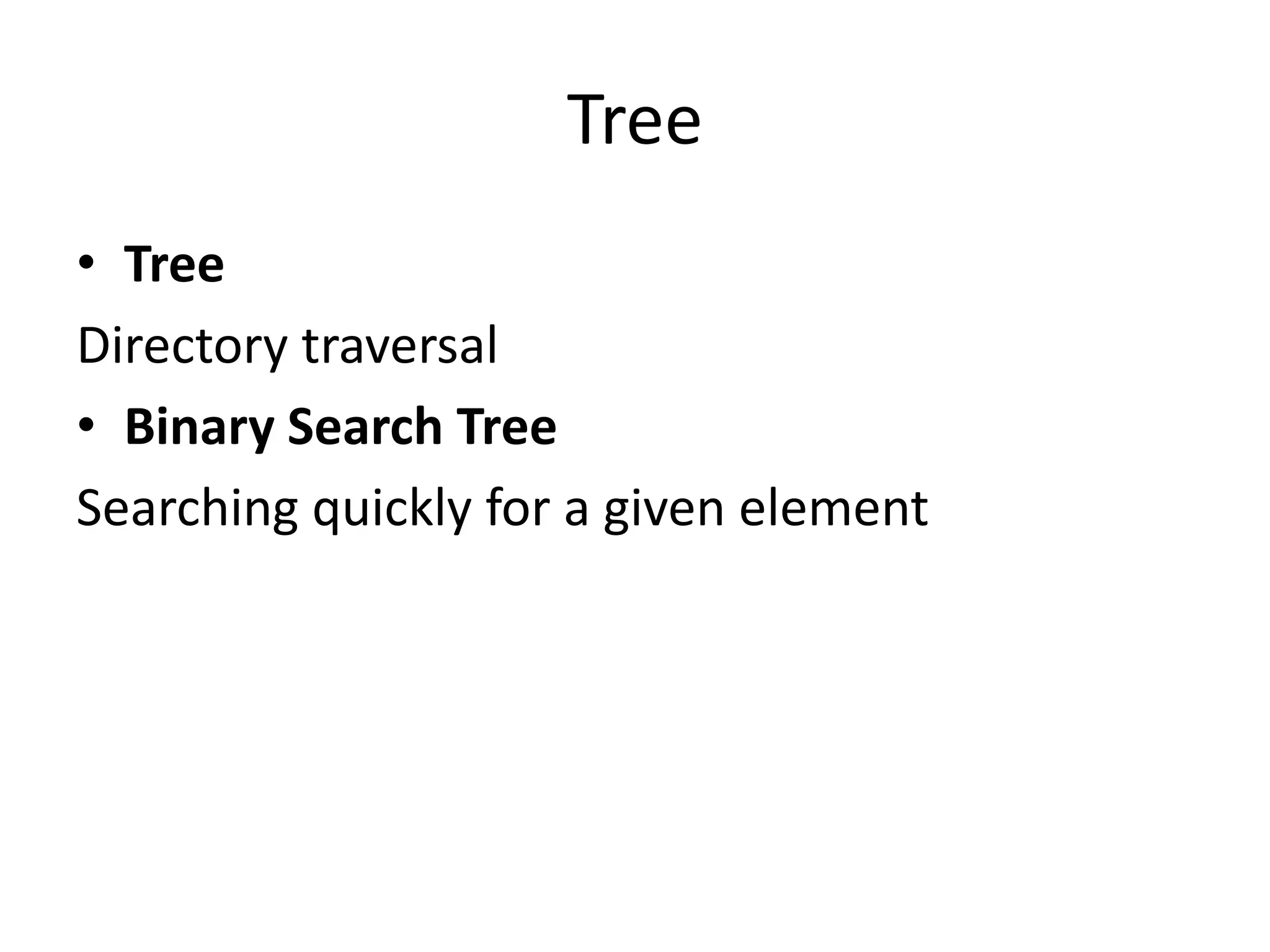 Tree
• Tree
Directory traversal
• Binary Search Tree
Searching quickly for a given element
 
