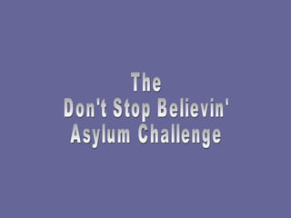 The  Don't Stop Believin' Asylum Challenge 