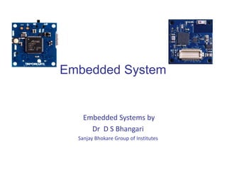 Embedded Systems by
Dr D S Bhangari
Sanjay Bhokare Group of Institutes
Embedded System
 