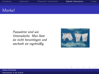 Vorstellung Legitimation "Klassischer" Datenschutz Digitaler Datenschutz Fragen
Merke!
Passwörter sind wie
Unterwäsche. Man lässt
sie nicht herumliegen und
wechselt sie regelmäßig.
Tobias Frischholz
Datenschutz in der Schule
 