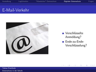 Vorstellung Legitimation "Klassischer" Datenschutz Digitaler Datenschutz Fragen
E-Mail-Verkehr
Verschlüsselte
Anmeldung?
Ende-zu-Ende-
Verschlüsselung?
Tobias Frischholz
Datenschutz in der Schule
 