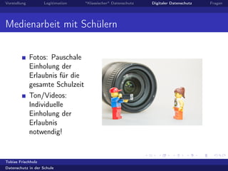 Vorstellung Legitimation "Klassischer" Datenschutz Digitaler Datenschutz Fragen
Medienarbeit mit Schülern
Fotos: Pauschale
Einholung der
Erlaubnis für die
gesamte Schulzeit
Ton/Videos:
Individuelle
Einholung der
Erlaubnis
notwendig!
Tobias Frischholz
Datenschutz in der Schule
 