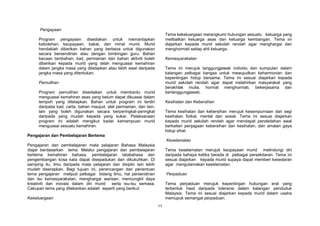 11
Pengayaan
Program pengayaan disediakan untuk memantapkan
kebolehan, keupayaan, bakat, dan minat murid. Murid
hendaklah diberikan bahan yang berbeza untuk digunakan
secara bersendirian atau dengan bimbingan guru. Bahan
bacaan tambahan, kad, permainan dan bahan aktiviti boleh
diberikan kepada murid yang telah menguasai kemahiran
dalam jangka masa yang ditetapkan atau lebih awal daripada
jangka masa yang ditentukan.
Pemulihan
Program pemulihan disediakan untuk membantu murid
menguasai kemahiran asas yang belum dapat dikuasai dalam
tempoh yang ditetapkan. Bahan untuk program ini terdiri
daripada kad, carta, bahan maujud, alat permainan, dan lain-
lain yang boleh digunakan secara berperingkat-peringkat
daripada yang mudah kepada yang sukar. Pelaksanaan
program ini adalah mengikut kadar kemampuan murid
menguasai sesuatu kemahiran.
Pengajaran dan Pembelajaran Bertema
Pengajaran dan pembelajaran mata pelajaran Bahasa Malaysia
diajar berdasarkan tema. Melalui pengajaran dan pembelajaran
bertema kemahiran bahasa, pembelajaran tatabahasa dan
pengembangan kosa kata dapat disepadukan dan dikukuhkan. Di
samping itu, ilmu daripada mata pelajaran dan disiplin lain lebih
mudah diserapkan. Bagi tujuan ini, perancangan dan penentuan
tema pengajaran meliputi pelbagai bidang ilmu, hal persendirian
dan isu kemasyarakatan, menghargai warisan, mencungkil daya
kreativiti dan inovasi dalam diri murid serta isu-isu semasa.
Cakupan tema yang ditekankan adalah seperti yang berikut:
Kekeluargaan
Tema kekeluargaan merangkumi hubungan sesuatu keluarga yang
melibatkan keluarga asas dan keluarga kembangan. Tema ini
diajarkan kepada murid sekolah rendah agar menghargai dan
menghormati setiap ahli keluarga.
Kemasyarakatan
Tema ini merujuk tanggungjawab individu dan kumpulan dalam
kalangan pelbagai bangsa untuk mewujudkan keharmonian dan
kepentingan hidup bersama. Tema ini sesuai diajarkan kepada
murid sekolah rendah agar dapat melahirkan masyarakat yang
berakhlak mulia, hormat menghormati, bekerjasama dan
bertanggungjawab.
Kesihatan dan Kebersihan
Tema kesihatan dan kebersihan merujuk kesempurnaan dari segi
kesihatan fizikal, mental dan sosial. Tema ini sesuai diajarkan
kepada murid sekolah rendah agar mendapat pendedahan awal
berkaitan penjagaan kebersihan dan kesihatan, dan amalan gaya
hidup sihat.
Keselamatan
Tema keselamatan merujuk keupayaan murid melindungi diri
daripada bahaya ketika berada di pelbagai persekitaran. Tema ini
sesuai diajarkan kepada murid supaya dapat memberi kesedaran
agar mengutamakan keselamatan.
Perpaduan
Tema perpaduan merujuk kepentingan hubungan erat yang
terbentuk hasil daripada toleransi dalam kalangan penduduk
Malaysia. Tema ini sesuai diajarkan kepada murid dalam usaha
memupuk semangat perpaduan.
 