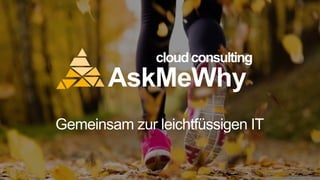 AskMeWhy
Gemeinsam zur leichtfüssigen IT
cloudconsulting
 
