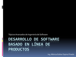 Desarrollo de software basado en línea de Productos Tópicos Avanzados de Ingeniería de Software Ing. Mónica Esther Ospino Pinedo 