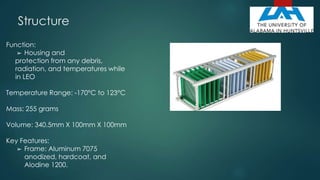 Structure
Function:
➢ Housing and
protection from any debris,
radiation, and temperatures while
in LEO
Temperature Range: -170°C to 123°C
Mass: 255 grams
Volume: 340.5mm X 100mm X 100mm
Key Features:
➢ Frame: Aluminum 7075
anodized, hardcoat, and
Alodine 1200.
22
 