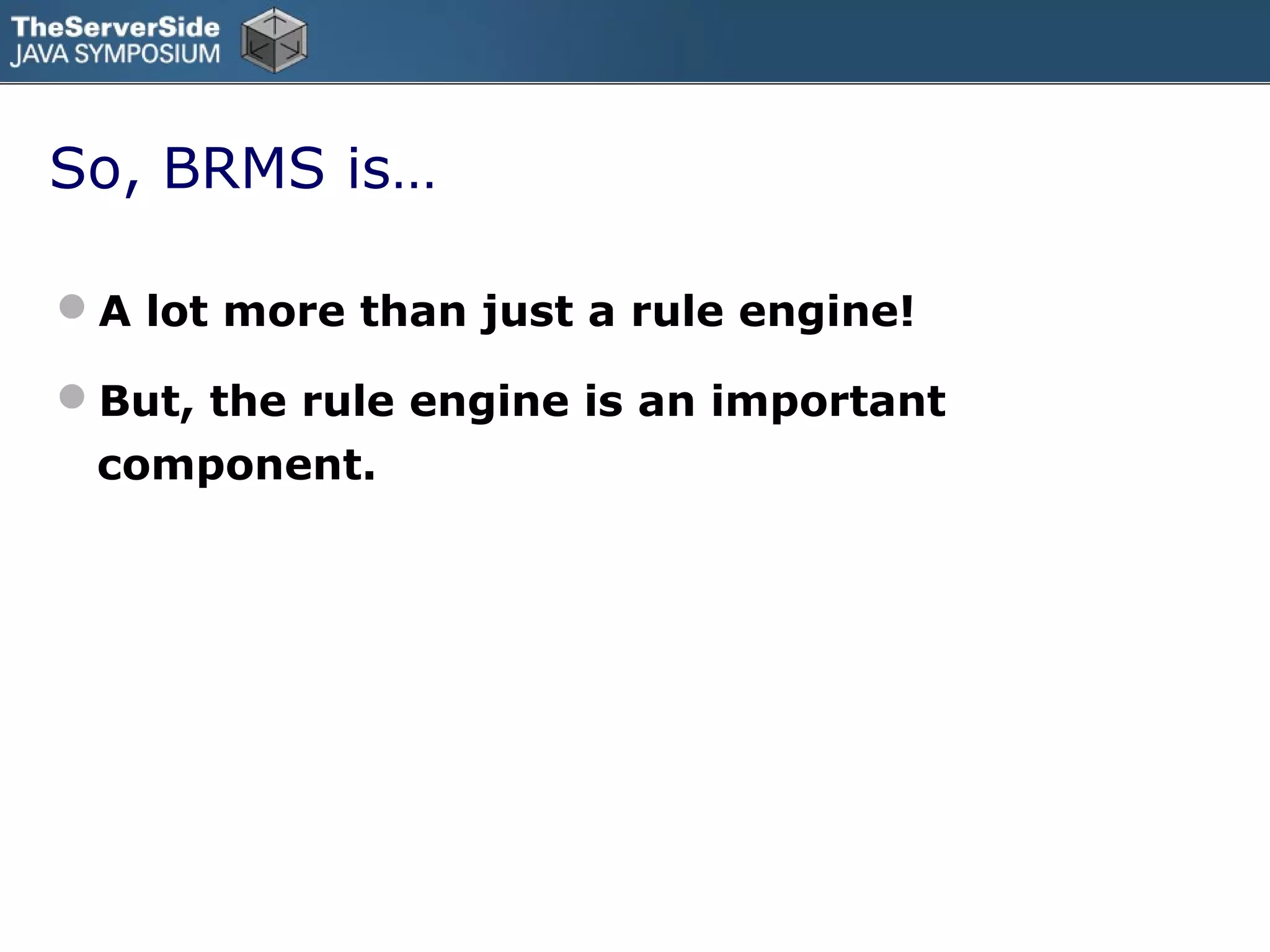 So, BRMS is…

A lot more than just a rule engine!

But, the rule engine is an important
 component.
 