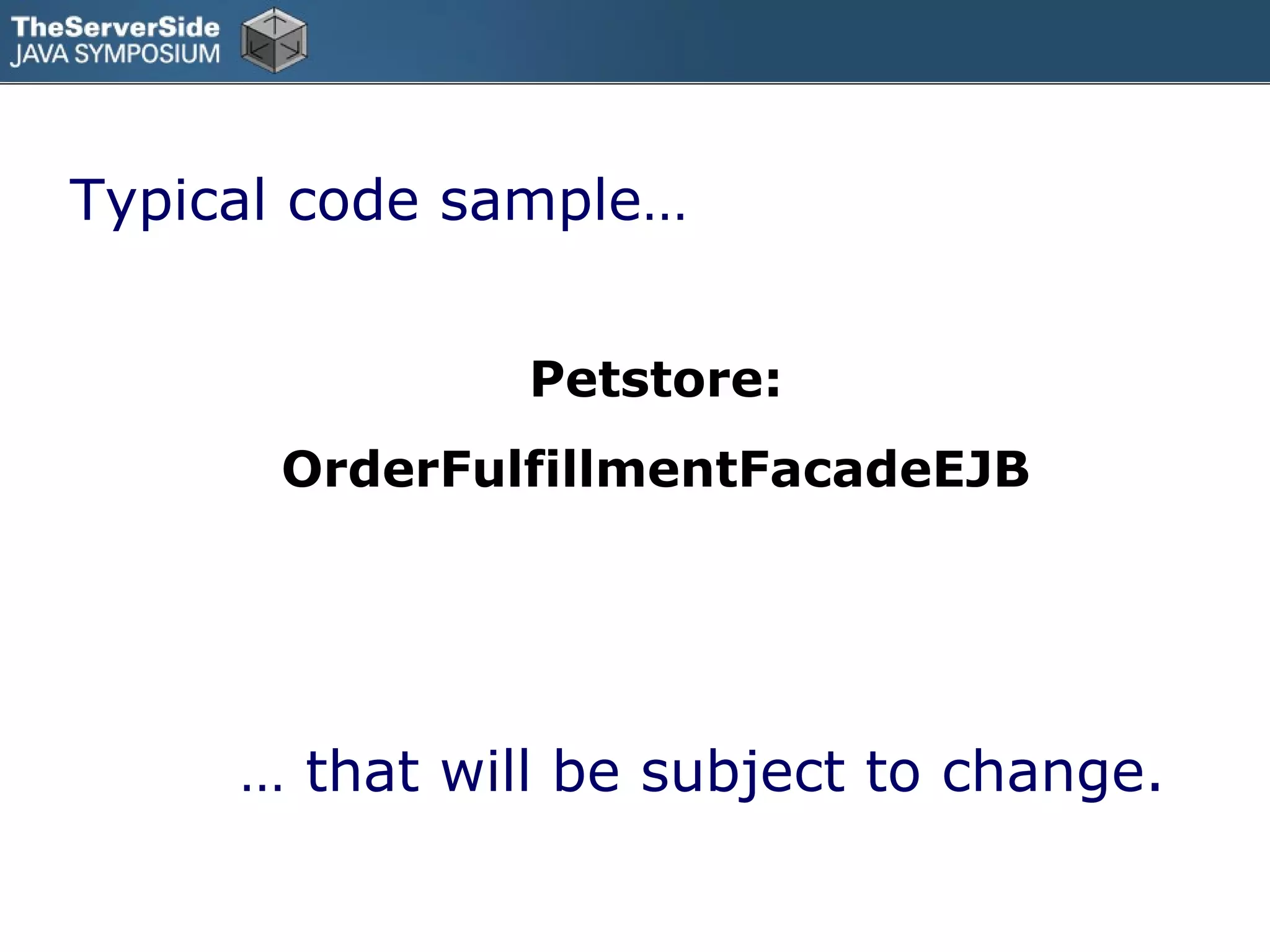 Typical code sample…


               Petstore:
      OrderFulfillmentFacadeEJB




     … that will be subject to change.
 